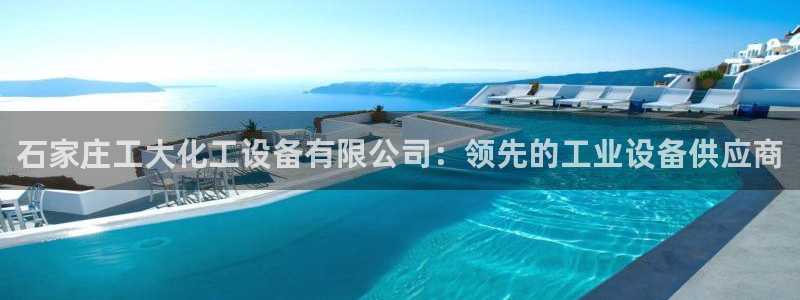 新航娱乐的背景和历史背景分析：石家庄工大化工设备有