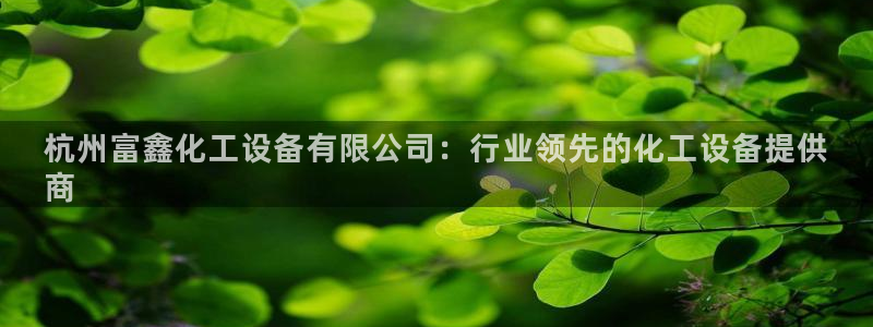 新航娱乐APP的最新版本更新内容：杭州富鑫化工设备