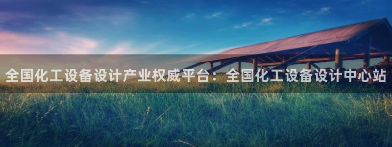 新航娱乐app最新版本更新内容在哪：全国化工设备设计产业权威