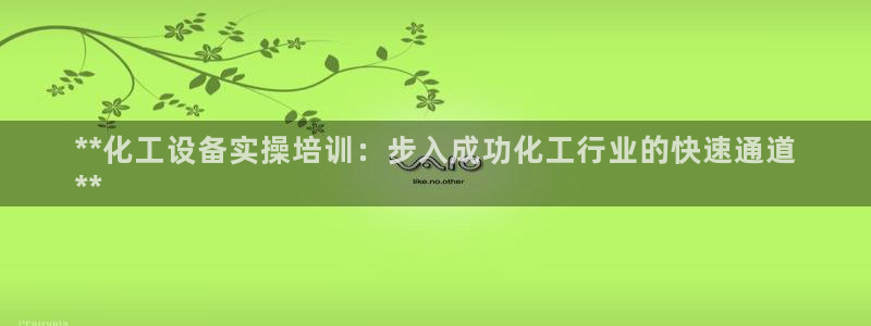 新航娱乐旗下艺人列表：**化工设备实操培训：步入成