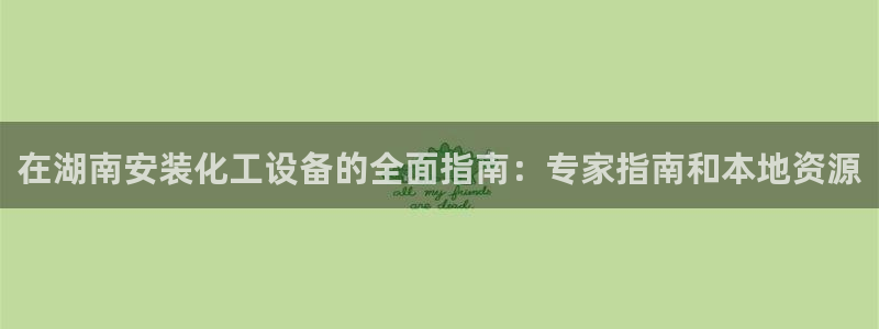 新航娱乐官网下载：在湖南安装化工设备的全面指南：专家指南和本