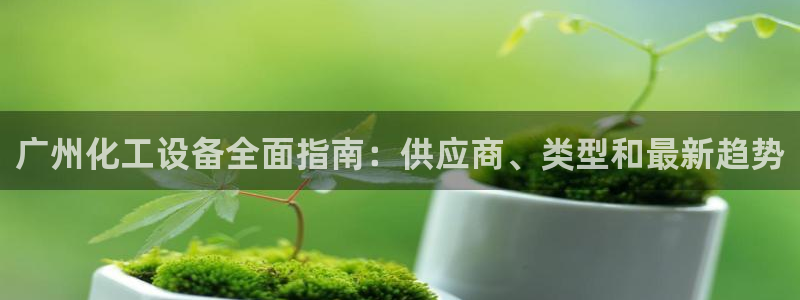 新航娱乐背后的老板是谁：广州化工设备全面指南：供应商、类型和