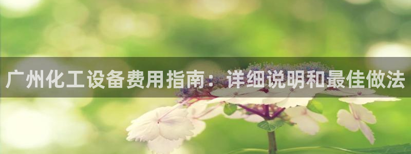 新航娱乐扣款：广州化工设备费用指南：详细说明和最佳